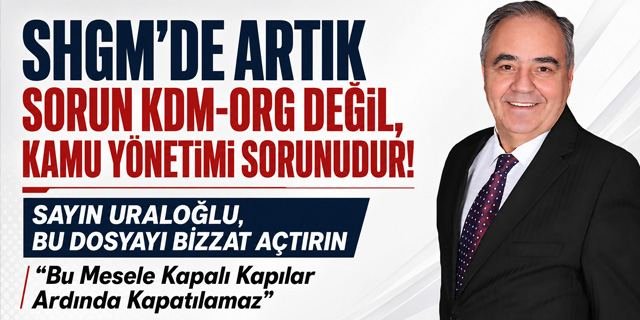 "SHGM’de artık sorun KDM-ORG değil, kamu yönetimi sorunudur!"